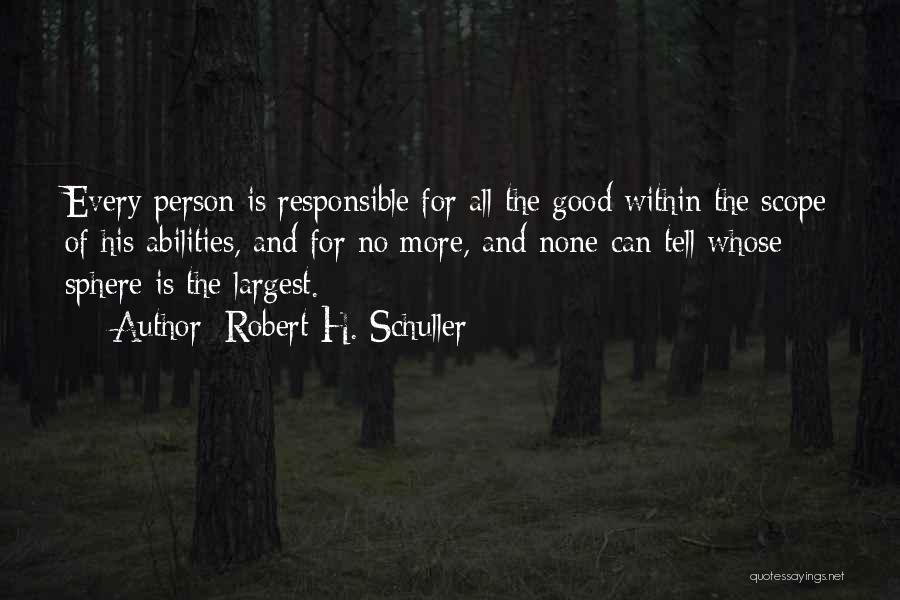 Robert H. Schuller Quotes: Every Person Is Responsible For All The Good Within The Scope Of His Abilities, And For No More, And None