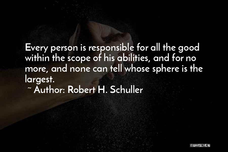 Robert H. Schuller Quotes: Every Person Is Responsible For All The Good Within The Scope Of His Abilities, And For No More, And None