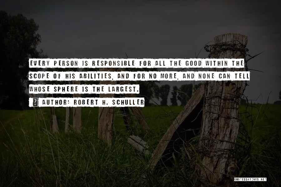 Robert H. Schuller Quotes: Every Person Is Responsible For All The Good Within The Scope Of His Abilities, And For No More, And None