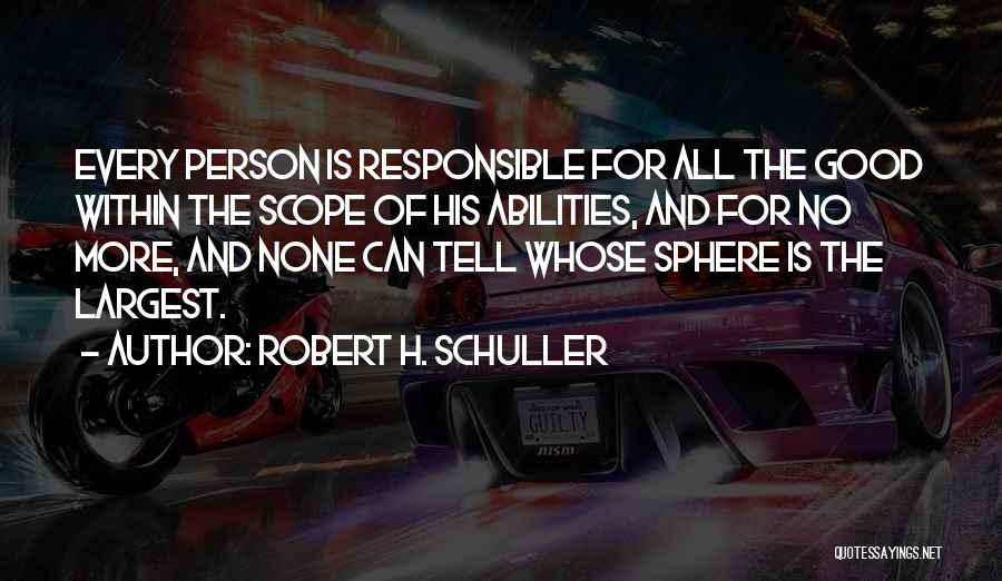 Robert H. Schuller Quotes: Every Person Is Responsible For All The Good Within The Scope Of His Abilities, And For No More, And None