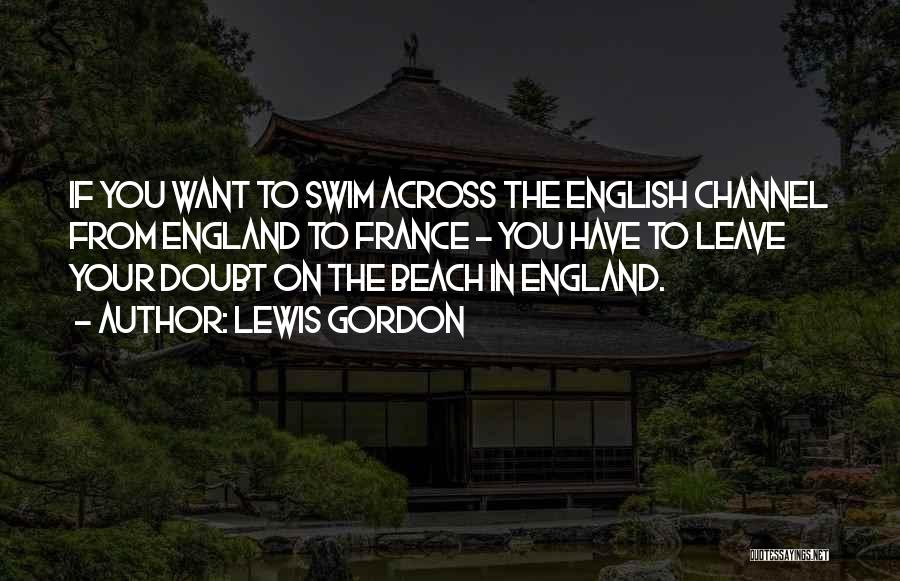 Lewis Gordon Quotes: If You Want To Swim Across The English Channel From England To France - You Have To Leave Your Doubt