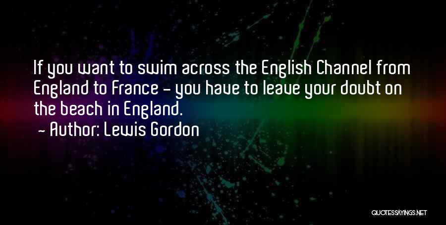 Lewis Gordon Quotes: If You Want To Swim Across The English Channel From England To France - You Have To Leave Your Doubt