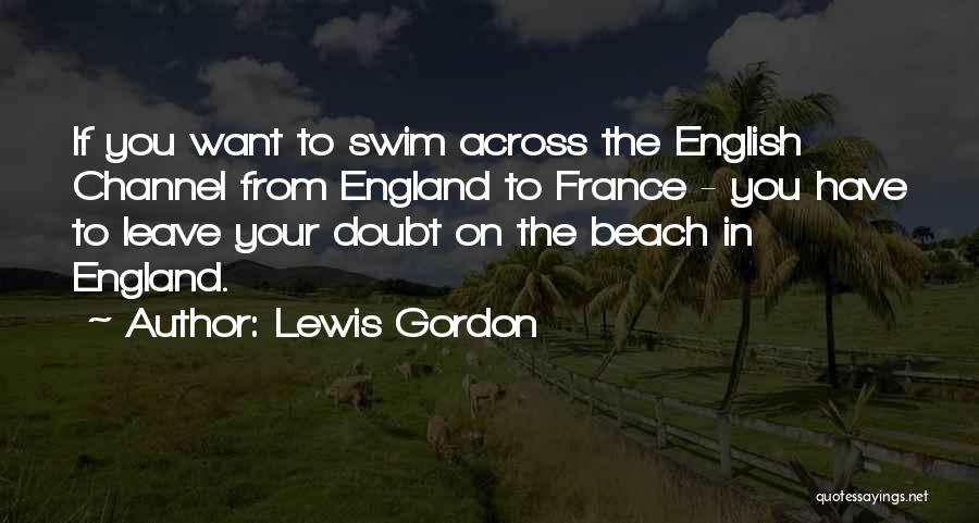 Lewis Gordon Quotes: If You Want To Swim Across The English Channel From England To France - You Have To Leave Your Doubt