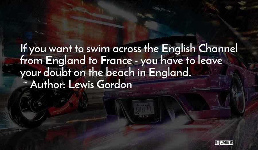 Lewis Gordon Quotes: If You Want To Swim Across The English Channel From England To France - You Have To Leave Your Doubt