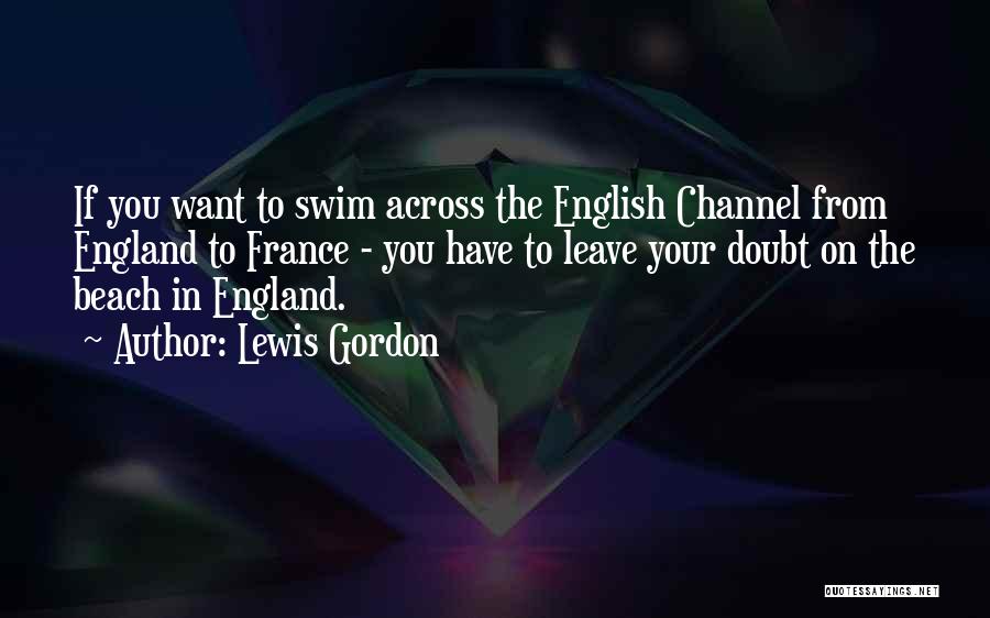 Lewis Gordon Quotes: If You Want To Swim Across The English Channel From England To France - You Have To Leave Your Doubt