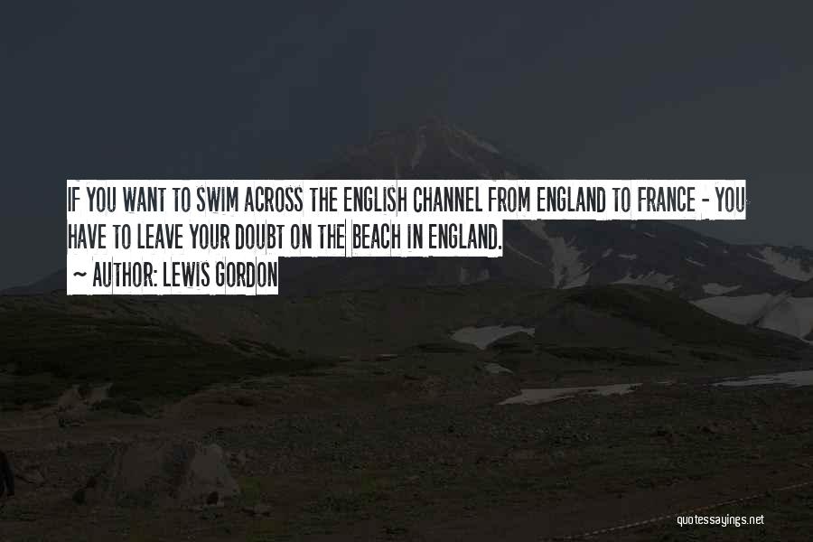 Lewis Gordon Quotes: If You Want To Swim Across The English Channel From England To France - You Have To Leave Your Doubt