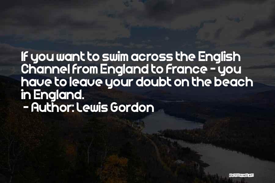 Lewis Gordon Quotes: If You Want To Swim Across The English Channel From England To France - You Have To Leave Your Doubt