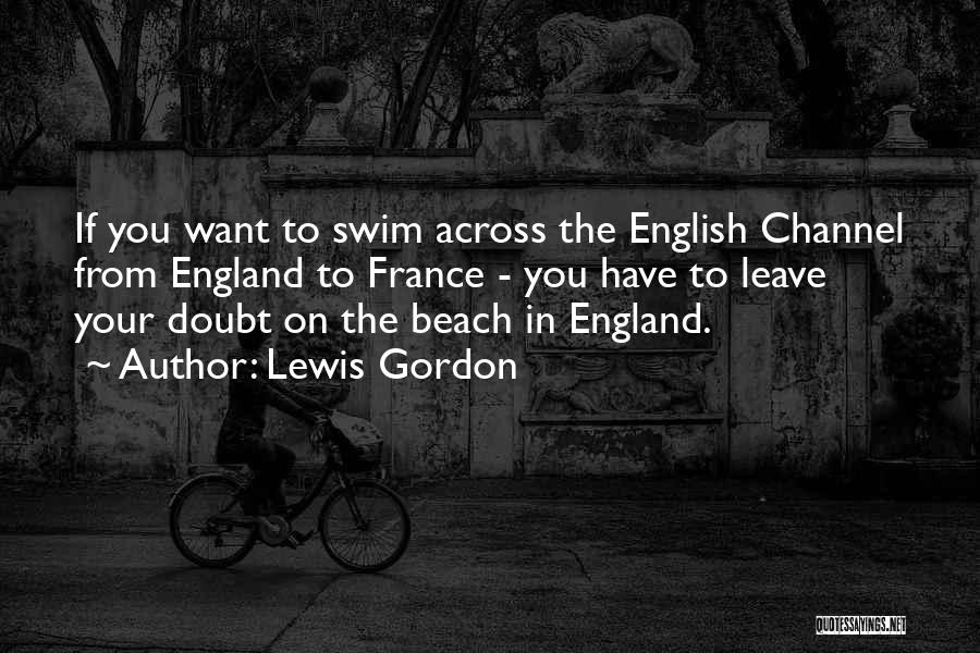 Lewis Gordon Quotes: If You Want To Swim Across The English Channel From England To France - You Have To Leave Your Doubt