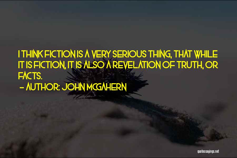 John McGahern Quotes: I Think Fiction Is A Very Serious Thing, That While It Is Fiction, It Is Also A Revelation Of Truth,