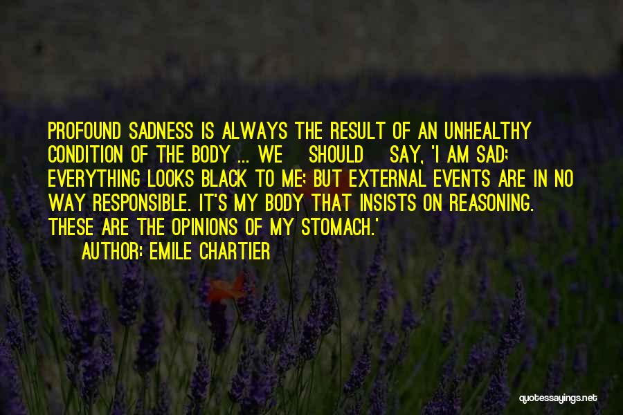 Emile Chartier Quotes: Profound Sadness Is Always The Result Of An Unhealthy Condition Of The Body ... We [should] Say, 'i Am Sad;