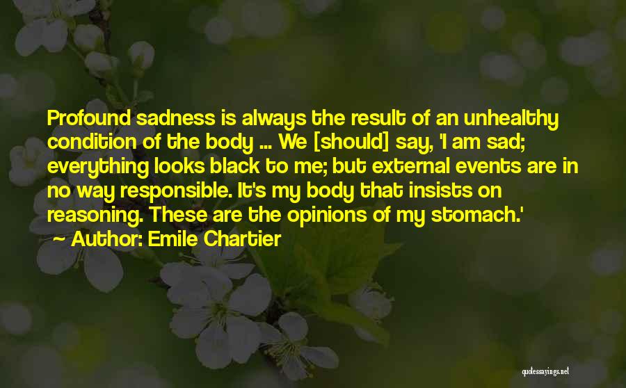 Emile Chartier Quotes: Profound Sadness Is Always The Result Of An Unhealthy Condition Of The Body ... We [should] Say, 'i Am Sad;