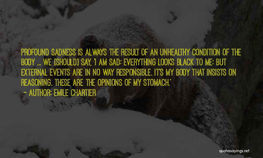 Emile Chartier Quotes: Profound Sadness Is Always The Result Of An Unhealthy Condition Of The Body ... We [should] Say, 'i Am Sad;