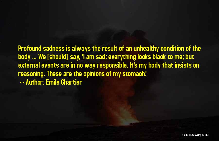 Emile Chartier Quotes: Profound Sadness Is Always The Result Of An Unhealthy Condition Of The Body ... We [should] Say, 'i Am Sad;