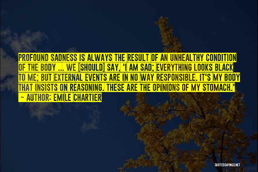 Emile Chartier Quotes: Profound Sadness Is Always The Result Of An Unhealthy Condition Of The Body ... We [should] Say, 'i Am Sad;