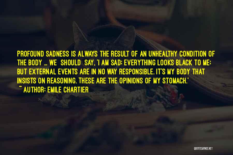 Emile Chartier Quotes: Profound Sadness Is Always The Result Of An Unhealthy Condition Of The Body ... We [should] Say, 'i Am Sad;