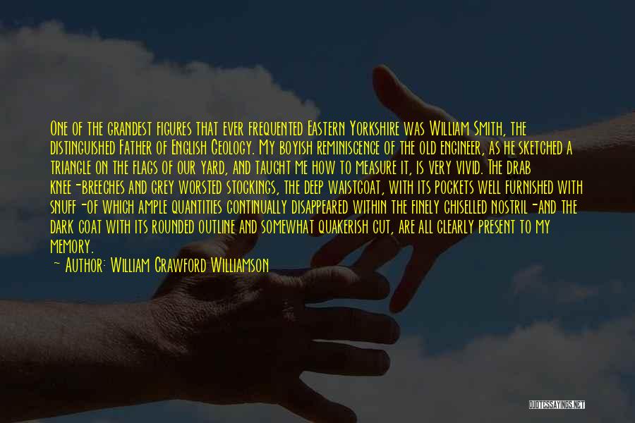 William Crawford Williamson Quotes: One Of The Grandest Figures That Ever Frequented Eastern Yorkshire Was William Smith, The Distinguished Father Of English Geology. My