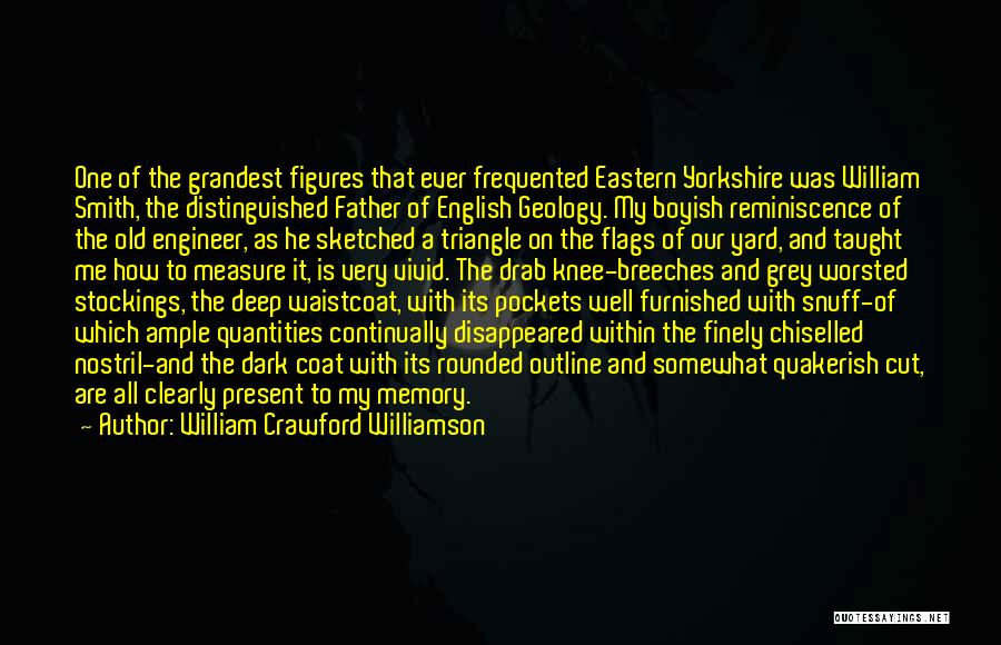 William Crawford Williamson Quotes: One Of The Grandest Figures That Ever Frequented Eastern Yorkshire Was William Smith, The Distinguished Father Of English Geology. My