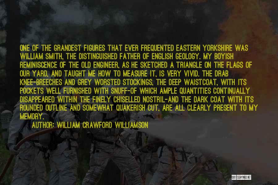 William Crawford Williamson Quotes: One Of The Grandest Figures That Ever Frequented Eastern Yorkshire Was William Smith, The Distinguished Father Of English Geology. My