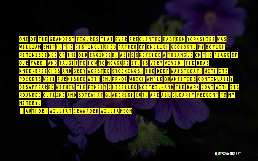 William Crawford Williamson Quotes: One Of The Grandest Figures That Ever Frequented Eastern Yorkshire Was William Smith, The Distinguished Father Of English Geology. My