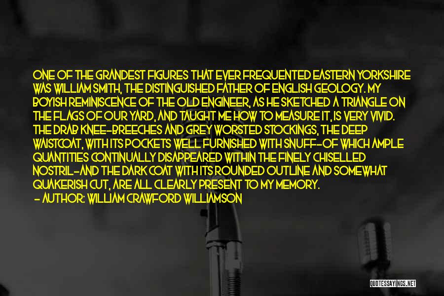 William Crawford Williamson Quotes: One Of The Grandest Figures That Ever Frequented Eastern Yorkshire Was William Smith, The Distinguished Father Of English Geology. My