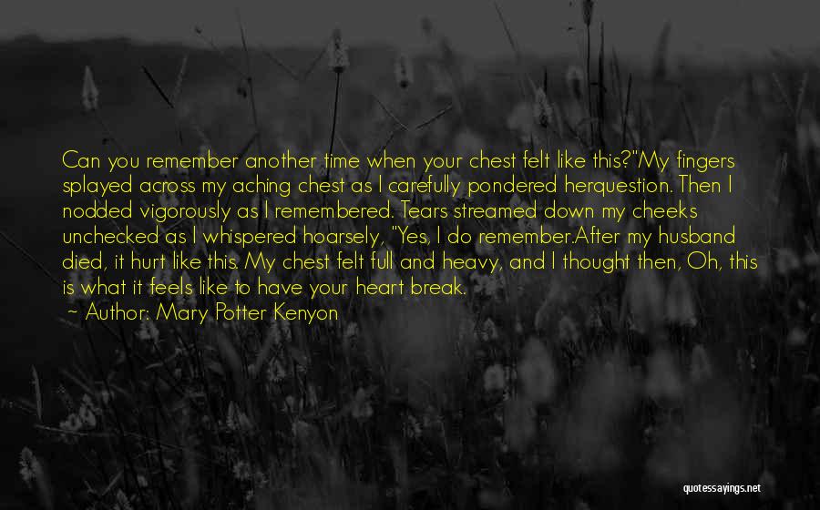 Mary Potter Kenyon Quotes: Can You Remember Another Time When Your Chest Felt Like This?my Fingers Splayed Across My Aching Chest As I Carefully