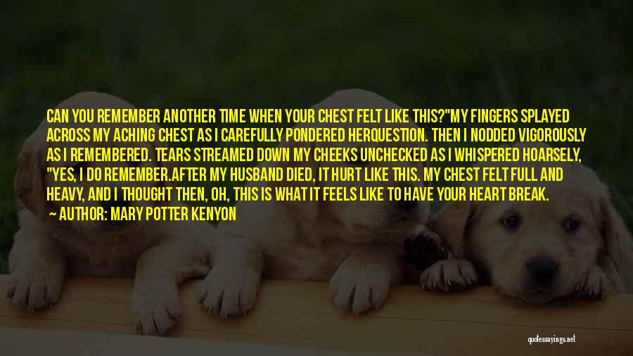 Mary Potter Kenyon Quotes: Can You Remember Another Time When Your Chest Felt Like This?my Fingers Splayed Across My Aching Chest As I Carefully