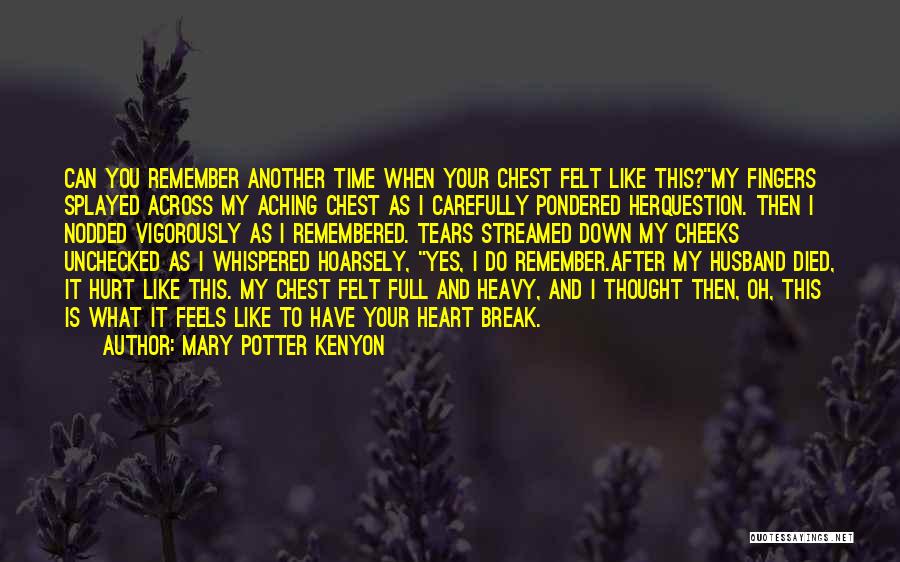 Mary Potter Kenyon Quotes: Can You Remember Another Time When Your Chest Felt Like This?my Fingers Splayed Across My Aching Chest As I Carefully