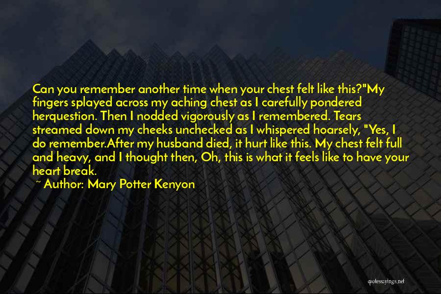 Mary Potter Kenyon Quotes: Can You Remember Another Time When Your Chest Felt Like This?my Fingers Splayed Across My Aching Chest As I Carefully