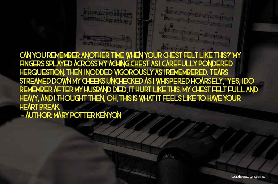 Mary Potter Kenyon Quotes: Can You Remember Another Time When Your Chest Felt Like This?my Fingers Splayed Across My Aching Chest As I Carefully