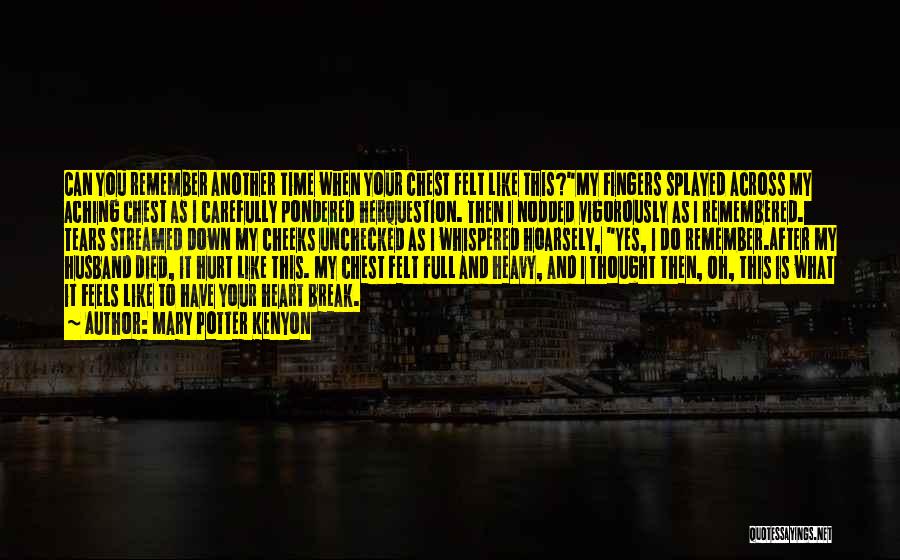 Mary Potter Kenyon Quotes: Can You Remember Another Time When Your Chest Felt Like This?my Fingers Splayed Across My Aching Chest As I Carefully