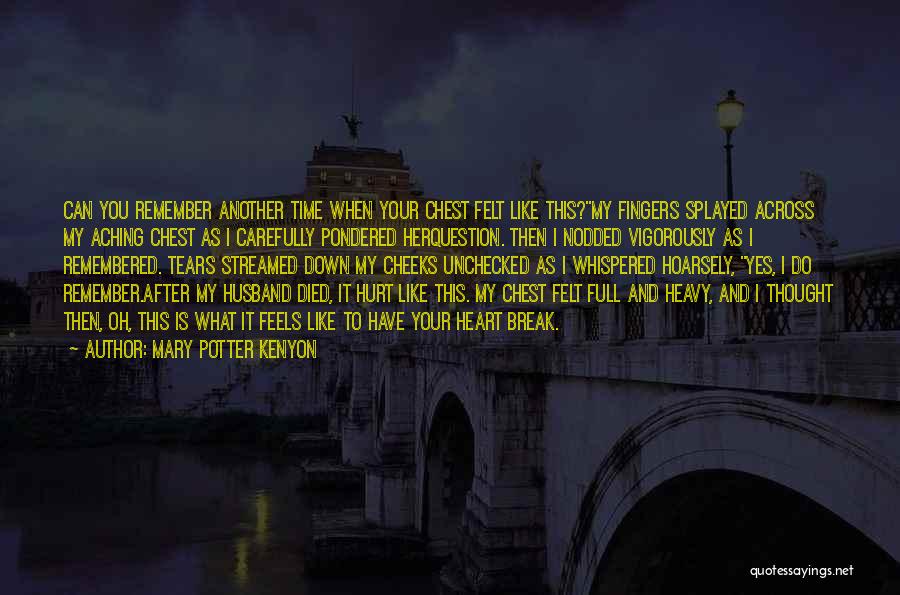 Mary Potter Kenyon Quotes: Can You Remember Another Time When Your Chest Felt Like This?my Fingers Splayed Across My Aching Chest As I Carefully