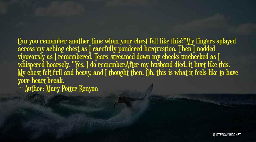 Mary Potter Kenyon Quotes: Can You Remember Another Time When Your Chest Felt Like This?my Fingers Splayed Across My Aching Chest As I Carefully