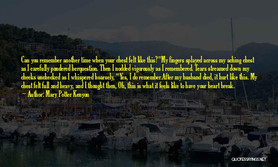 Mary Potter Kenyon Quotes: Can You Remember Another Time When Your Chest Felt Like This?my Fingers Splayed Across My Aching Chest As I Carefully