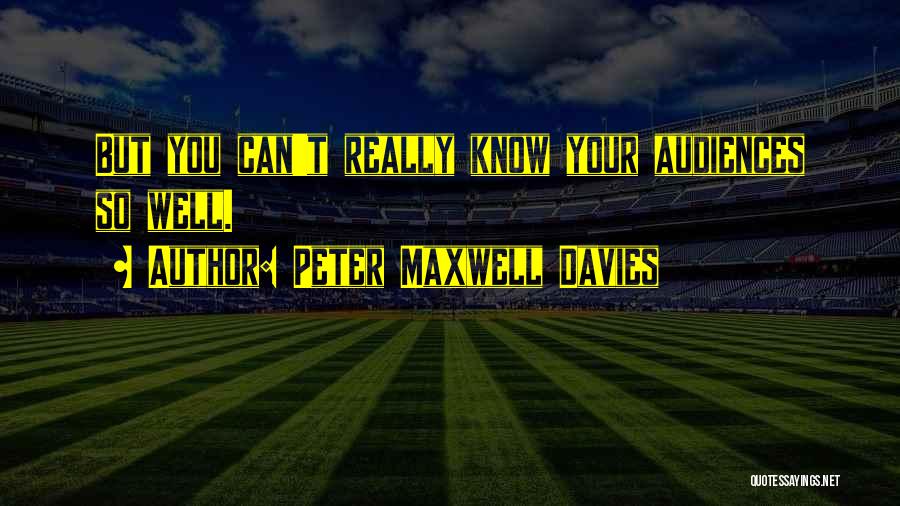 Peter Maxwell Davies Quotes: But You Can't Really Know Your Audiences So Well.