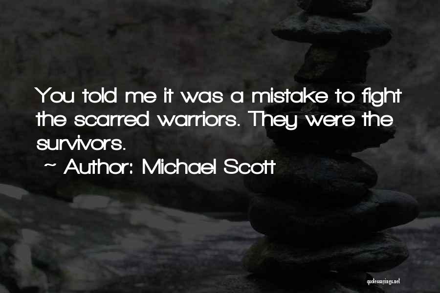 Michael Scott Quotes: You Told Me It Was A Mistake To Fight The Scarred Warriors. They Were The Survivors.