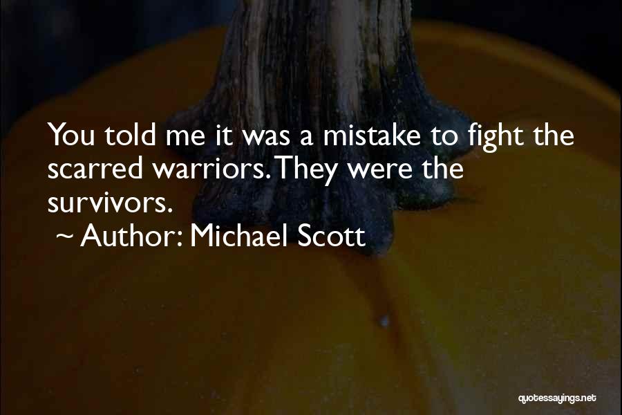 Michael Scott Quotes: You Told Me It Was A Mistake To Fight The Scarred Warriors. They Were The Survivors.