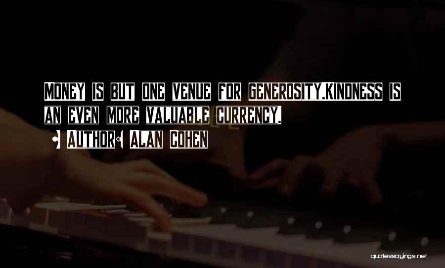 Alan Cohen Quotes: Money Is But One Venue For Generosity.kindness Is An Even More Valuable Currency.