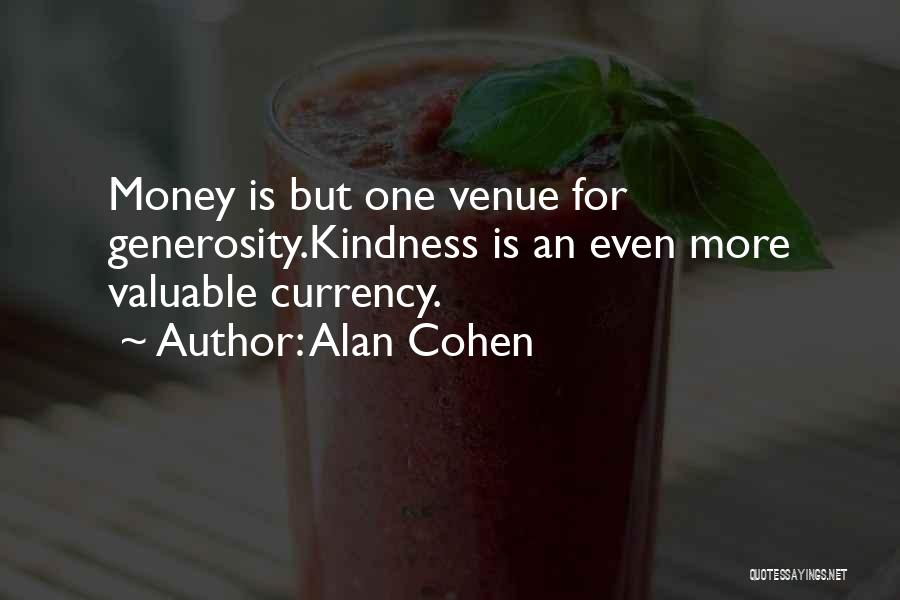 Alan Cohen Quotes: Money Is But One Venue For Generosity.kindness Is An Even More Valuable Currency.