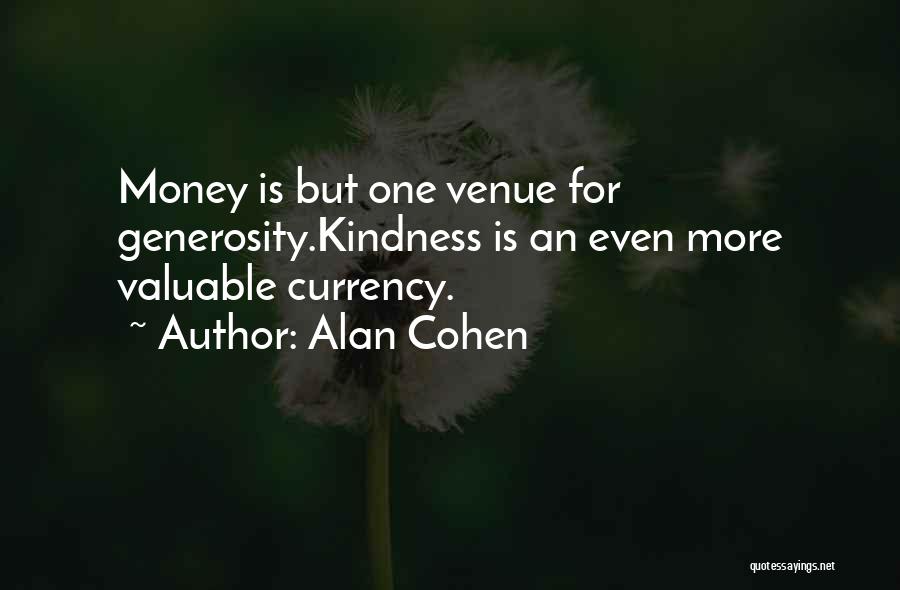 Alan Cohen Quotes: Money Is But One Venue For Generosity.kindness Is An Even More Valuable Currency.