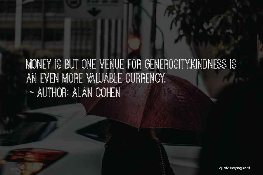 Alan Cohen Quotes: Money Is But One Venue For Generosity.kindness Is An Even More Valuable Currency.