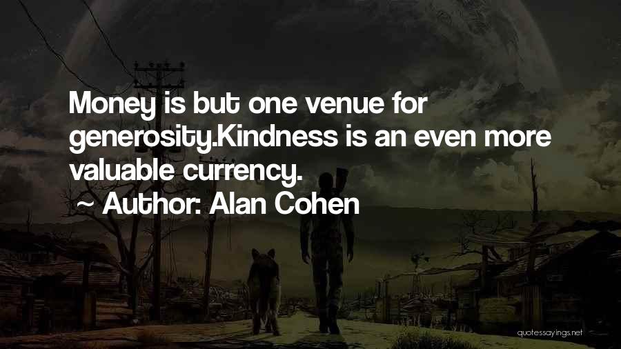Alan Cohen Quotes: Money Is But One Venue For Generosity.kindness Is An Even More Valuable Currency.