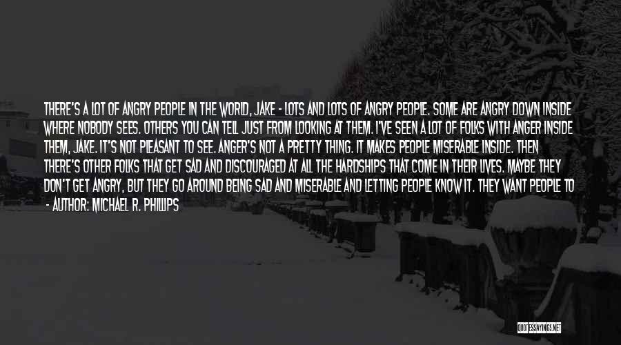 Michael R. Phillips Quotes: There's A Lot Of Angry People In The World, Jake - Lots And Lots Of Angry People. Some Are Angry