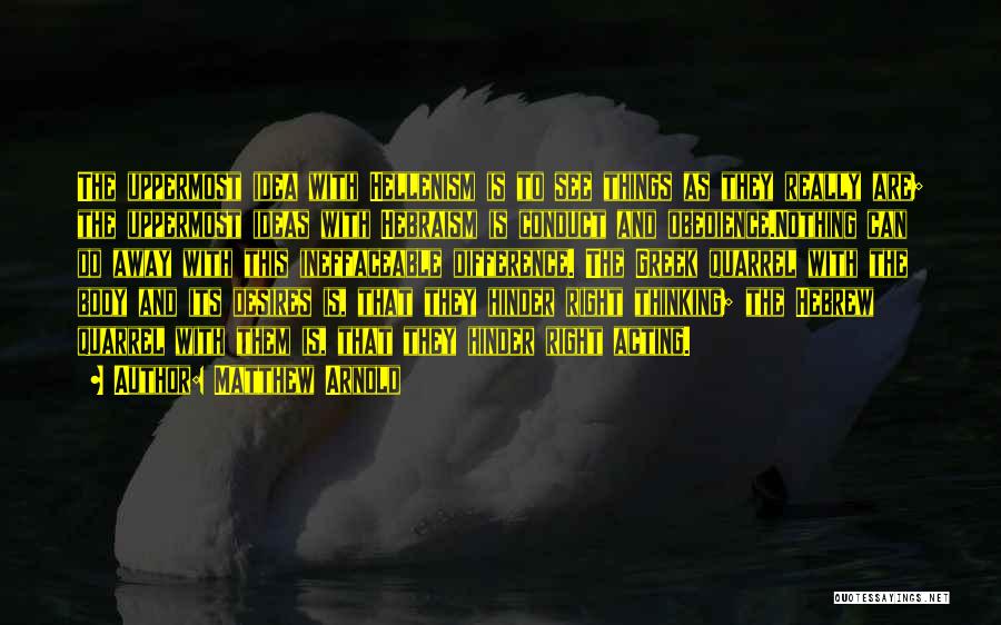 Matthew Arnold Quotes: The Uppermost Idea With Hellenism Is To See Things As They Really Are; The Uppermost Ideas With Hebraism Is Conduct
