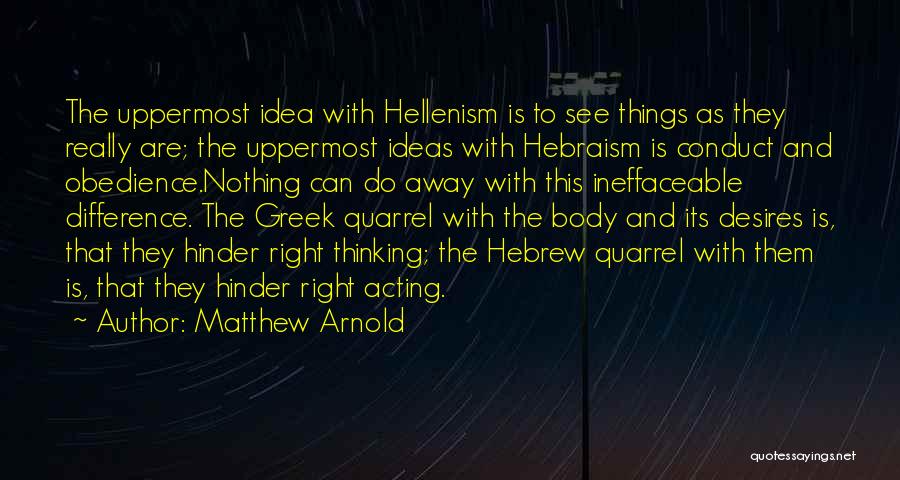 Matthew Arnold Quotes: The Uppermost Idea With Hellenism Is To See Things As They Really Are; The Uppermost Ideas With Hebraism Is Conduct
