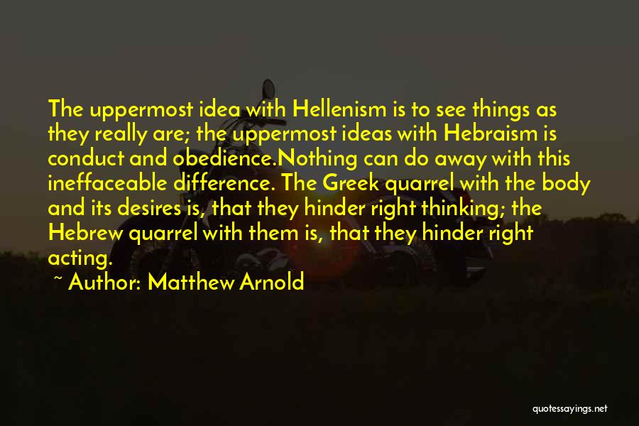 Matthew Arnold Quotes: The Uppermost Idea With Hellenism Is To See Things As They Really Are; The Uppermost Ideas With Hebraism Is Conduct