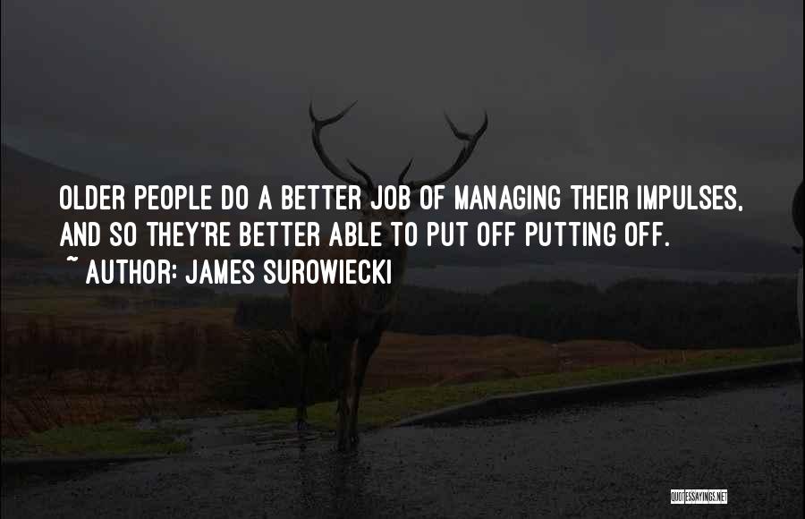 James Surowiecki Quotes: Older People Do A Better Job Of Managing Their Impulses, And So They're Better Able To Put Off Putting Off.