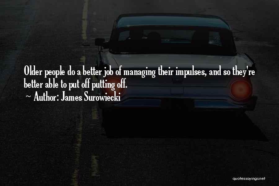 James Surowiecki Quotes: Older People Do A Better Job Of Managing Their Impulses, And So They're Better Able To Put Off Putting Off.