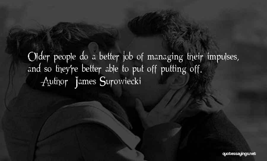 James Surowiecki Quotes: Older People Do A Better Job Of Managing Their Impulses, And So They're Better Able To Put Off Putting Off.