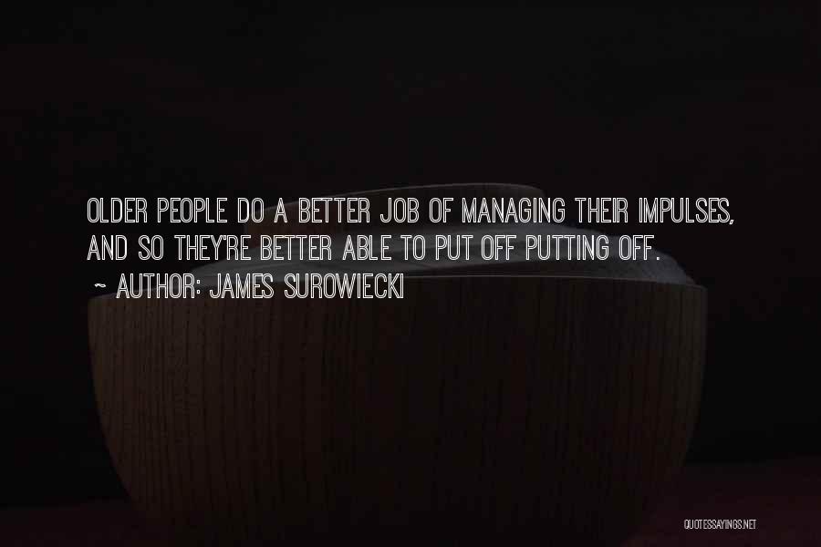 James Surowiecki Quotes: Older People Do A Better Job Of Managing Their Impulses, And So They're Better Able To Put Off Putting Off.