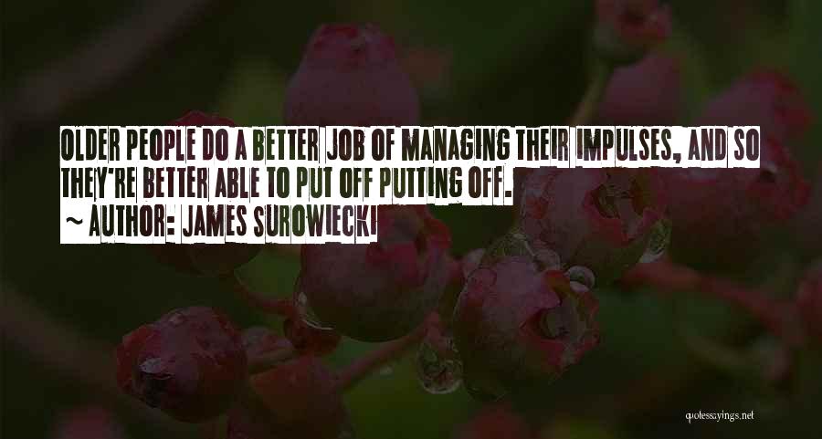 James Surowiecki Quotes: Older People Do A Better Job Of Managing Their Impulses, And So They're Better Able To Put Off Putting Off.